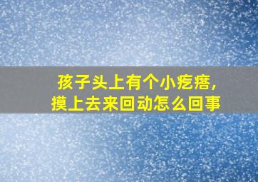 孩子头上有个小疙瘩,摸上去来回动怎么回事