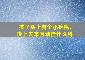 孩子头上有个小疙瘩,摸上去来回动挂什么科