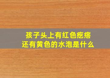 孩子头上有红色疙瘩还有黄色的水泡是什么