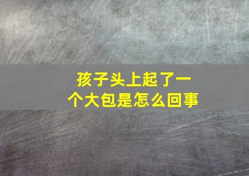 孩子头上起了一个大包是怎么回事