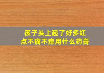 孩子头上起了好多红点不痛不痒用什么药膏