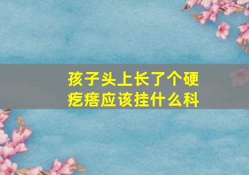 孩子头上长了个硬疙瘩应该挂什么科