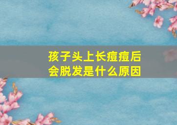 孩子头上长痘痘后会脱发是什么原因