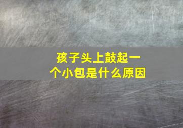 孩子头上鼓起一个小包是什么原因