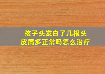 孩子头发白了几根头皮屑多正常吗怎么治疗