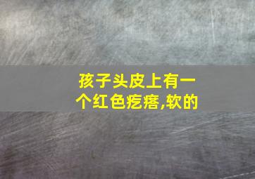 孩子头皮上有一个红色疙瘩,软的