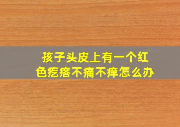 孩子头皮上有一个红色疙瘩不痛不痒怎么办