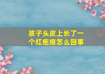 孩子头皮上长了一个红疙瘩怎么回事