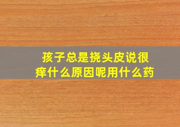 孩子总是挠头皮说很痒什么原因呢用什么药