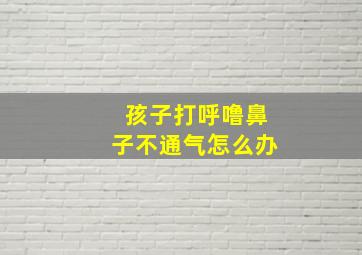 孩子打呼噜鼻子不通气怎么办