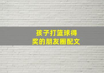 孩子打篮球得奖的朋友圈配文