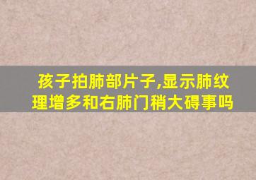 孩子拍肺部片子,显示肺纹理增多和右肺门稍大碍事吗