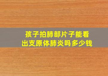 孩子拍肺部片子能看出支原体肺炎吗多少钱