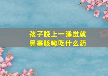 孩子晚上一睡觉就鼻塞咳嗽吃什么药