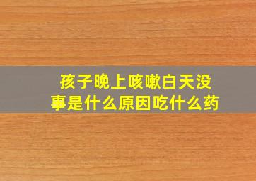 孩子晚上咳嗽白天没事是什么原因吃什么药