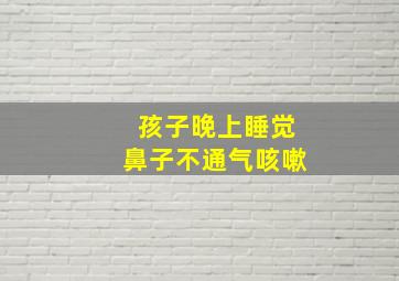 孩子晚上睡觉鼻子不通气咳嗽