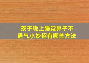 孩子晚上睡觉鼻子不通气小妙招有哪些方法