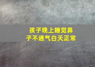 孩子晚上睡觉鼻子不通气白天正常