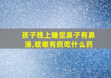 孩子晚上睡觉鼻子有鼻涕,咳嗽有痰吃什么药