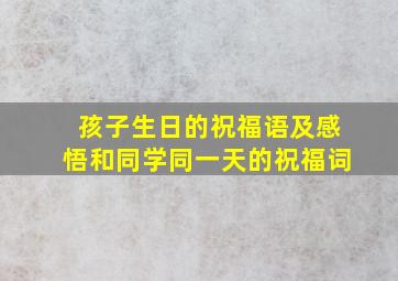 孩子生日的祝福语及感悟和同学同一天的祝福词