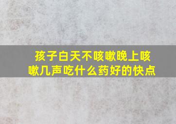 孩子白天不咳嗽晚上咳嗽几声吃什么药好的快点