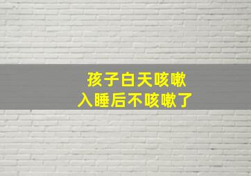 孩子白天咳嗽入睡后不咳嗽了