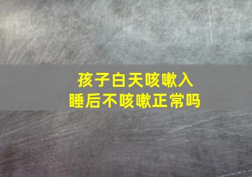 孩子白天咳嗽入睡后不咳嗽正常吗