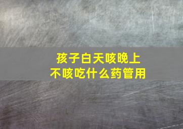 孩子白天咳晚上不咳吃什么药管用