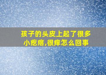 孩子的头皮上起了很多小疙瘩,很痒怎么回事