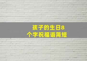 孩子的生日8个字祝福语简短