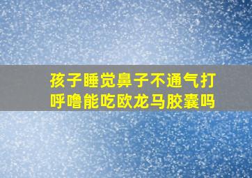 孩子睡觉鼻子不通气打呼噜能吃欧龙马胶囊吗