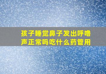 孩子睡觉鼻子发出呼噜声正常吗吃什么药管用