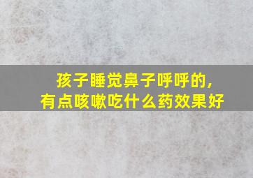 孩子睡觉鼻子呼呼的,有点咳嗽吃什么药效果好