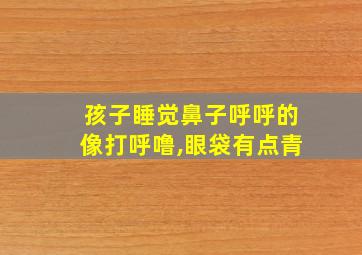 孩子睡觉鼻子呼呼的像打呼噜,眼袋有点青