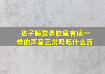 孩子睡觉鼻腔里有痰一样的声音正常吗吃什么药