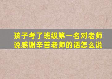 孩子考了班级第一名对老师说感谢辛苦老师的话怎么说