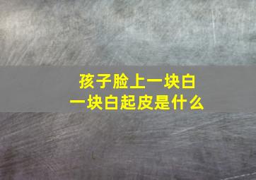 孩子脸上一块白一块白起皮是什么