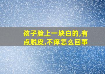 孩子脸上一块白的,有点脱皮,不痒怎么回事