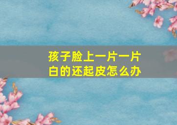 孩子脸上一片一片白的还起皮怎么办