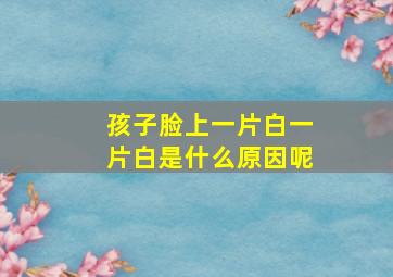 孩子脸上一片白一片白是什么原因呢