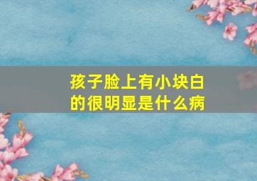 孩子脸上有小块白的很明显是什么病