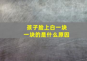 孩子脸上白一块一块的是什么原因