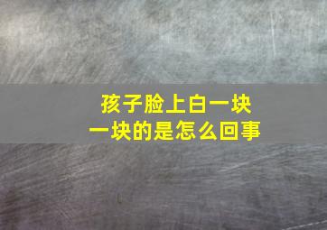 孩子脸上白一块一块的是怎么回事