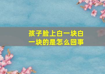 孩子脸上白一块白一块的是怎么回事