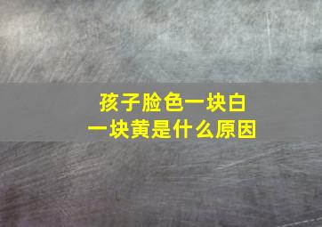 孩子脸色一块白一块黄是什么原因