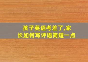 孩子英语考差了,家长如何写评语简短一点