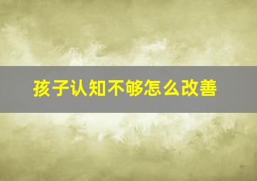 孩子认知不够怎么改善