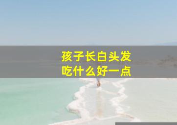 孩子长白头发吃什么好一点