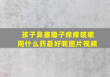 孩子鼻塞嗓子痒痒咳嗽用什么药最好呢图片视频