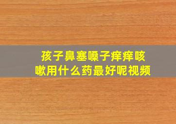 孩子鼻塞嗓子痒痒咳嗽用什么药最好呢视频